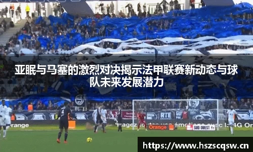 亚眠与马塞的激烈对决揭示法甲联赛新动态与球队未来发展潜力