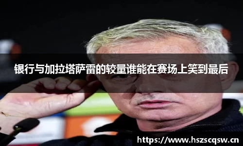 银行与加拉塔萨雷的较量谁能在赛场上笑到最后