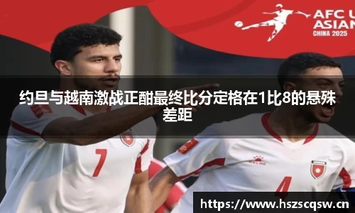 约旦与越南激战正酣最终比分定格在1比8的悬殊差距
