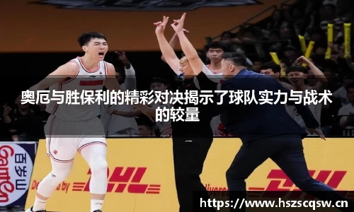 奥厄与胜保利的精彩对决揭示了球队实力与战术的较量