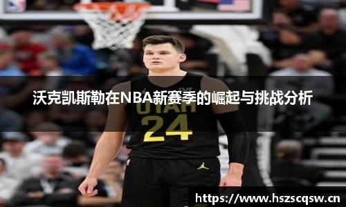 沃克凯斯勒在NBA新赛季的崛起与挑战分析