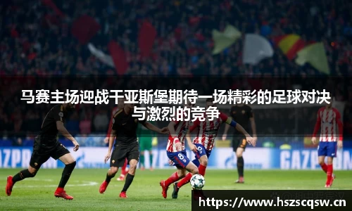 马赛主场迎战干亚斯堡期待一场精彩的足球对决与激烈的竞争
