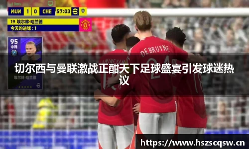 切尔西与曼联激战正酣天下足球盛宴引发球迷热议
