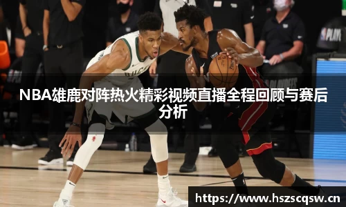 NBA雄鹿对阵热火精彩视频直播全程回顾与赛后分析
