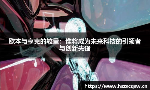 欧本与享克的较量：谁将成为未来科技的引领者与创新先锋