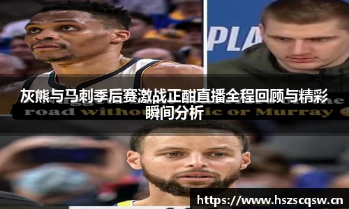 灰熊与马刺季后赛激战正酣直播全程回顾与精彩瞬间分析