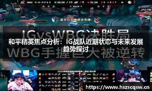 和平精英焦点分析：IG战队近期状态与未来发展趋势探讨