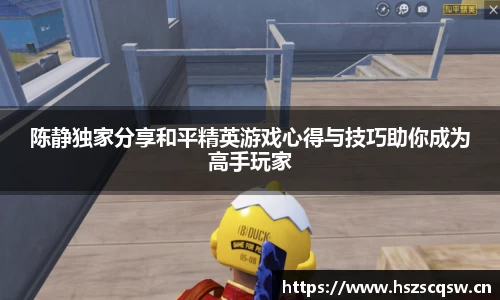 陈静独家分享和平精英游戏心得与技巧助你成为高手玩家