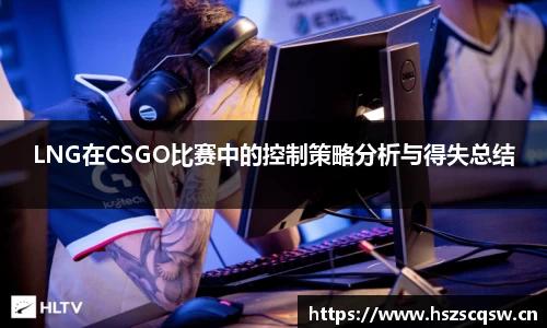 LNG在CSGO比赛中的控制策略分析与得失总结