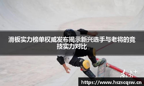滑板实力榜单权威发布揭示新兴选手与老将的竞技实力对比