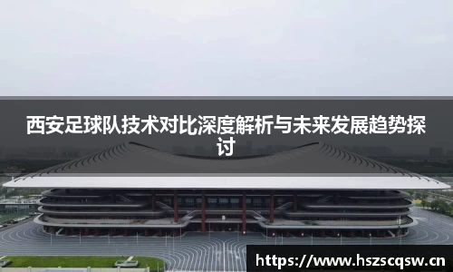 西安足球队技术对比深度解析与未来发展趋势探讨