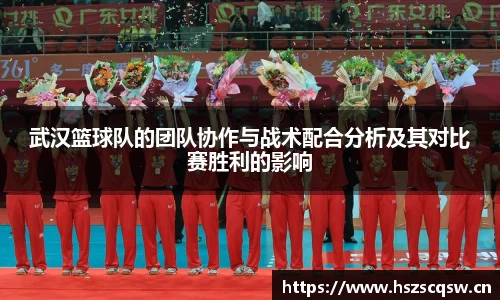 武汉篮球队的团队协作与战术配合分析及其对比赛胜利的影响